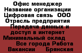 Офис-менеджер › Название организации ­ Цифровая связь, ООО › Отрасль предприятия ­ Передача данных и доступ в интернет › Минимальный оклад ­ 16 000 - Все города Работа » Вакансии   . Брянская обл.,Новозыбков г.